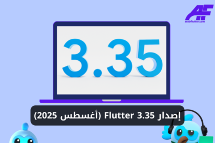 كل ما تريد معرفته عن Flutter 3.35 (أغسطس 2025)