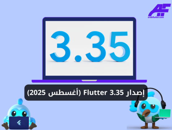 كل ما تريد معرفته عن Flutter 3.35 (أغسطس 2025)